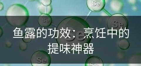 鱼露的功效：烹饪中的提味神器